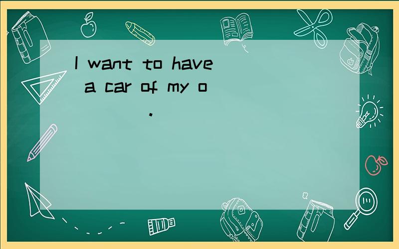I want to have a car of my o____.
