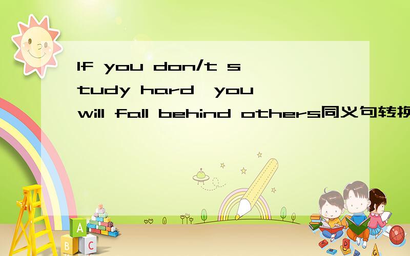 If you don/t study hard,you will fall behind others同义句转换