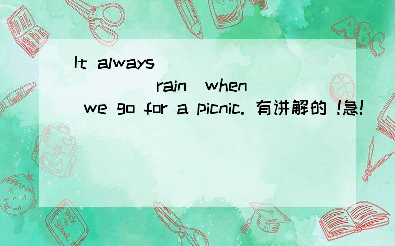 It always________ (rain)when we go for a picnic. 有讲解的 !急!