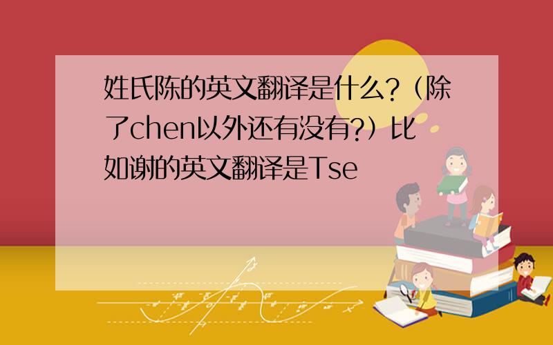 姓氏陈的英文翻译是什么?（除了chen以外还有没有?）比如谢的英文翻译是Tse