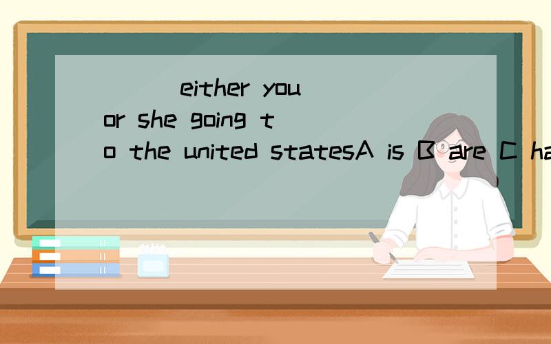 ___either you or she going to the united statesA is B are C have D was