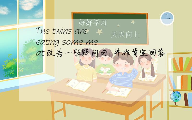The twins are eating some meat.改为一般疑问句,并作肯定回答