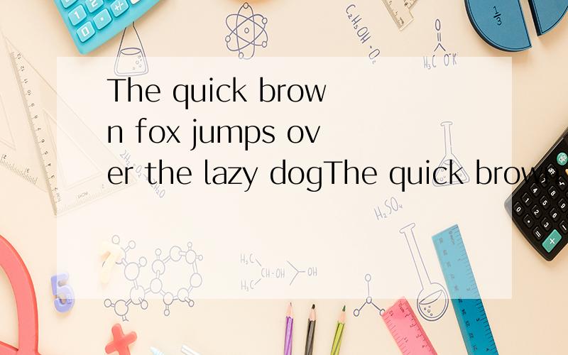 The quick brown fox jumps over the lazy dogThe quick brown fox jumps over the lazy dog这句话帮翻译一下