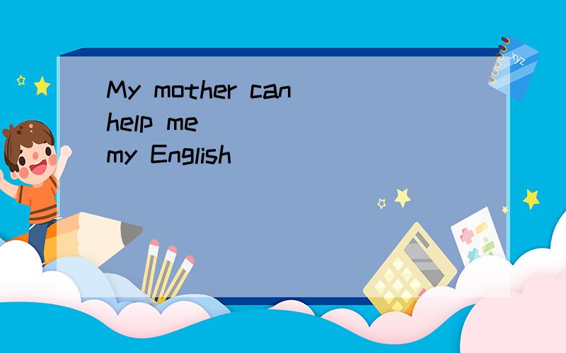 My mother can help me _____ my English