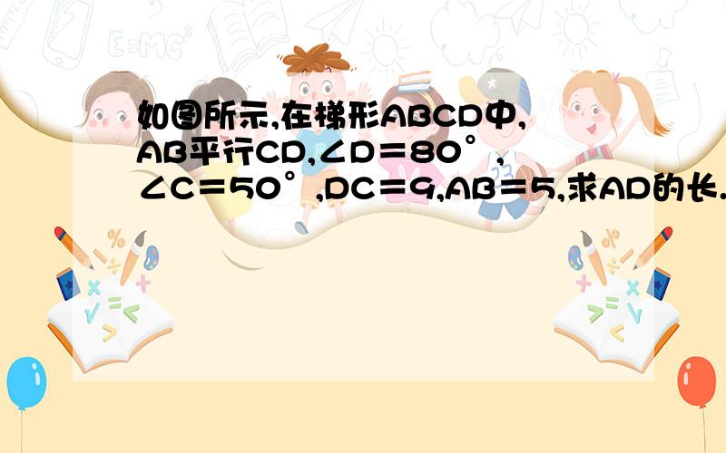 如图所示,在梯形ABCD中,AB平行CD,∠D＝80°,∠C＝50°,DC＝9,AB＝5,求AD的长.