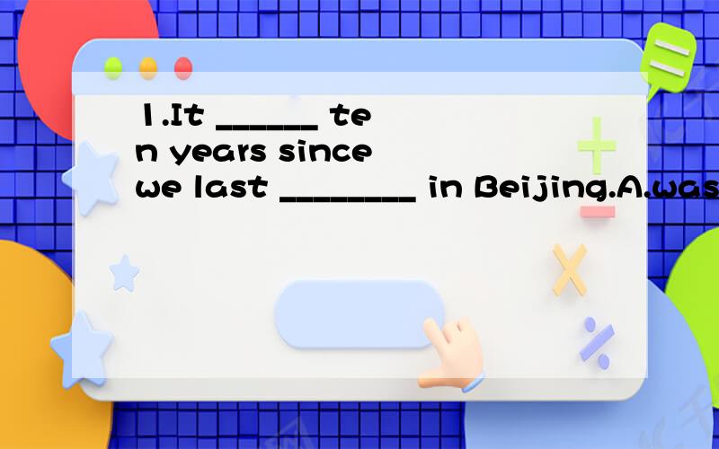 1.It ______ ten years since we last ________ in Beijing.A.was;met B.has been;met C.was;meet D.is;m1.It ______ ten years since we last ________ in Beijing.A.was;met B.has been;met C.was;meet D.is;meet2.The difficulty is ________ we haven't so many wor