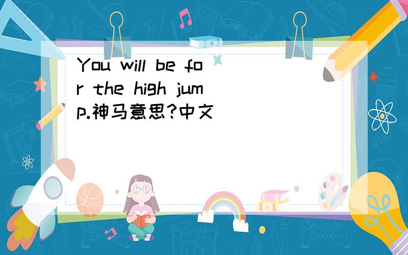 You will be for the high jump.神马意思?中文