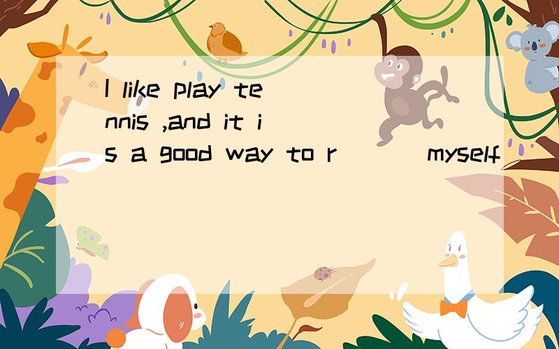 I like play tennis ,and it is a good way to r___ myself