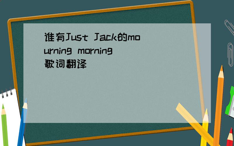 谁有Just Jack的mourning morning歌词翻译
