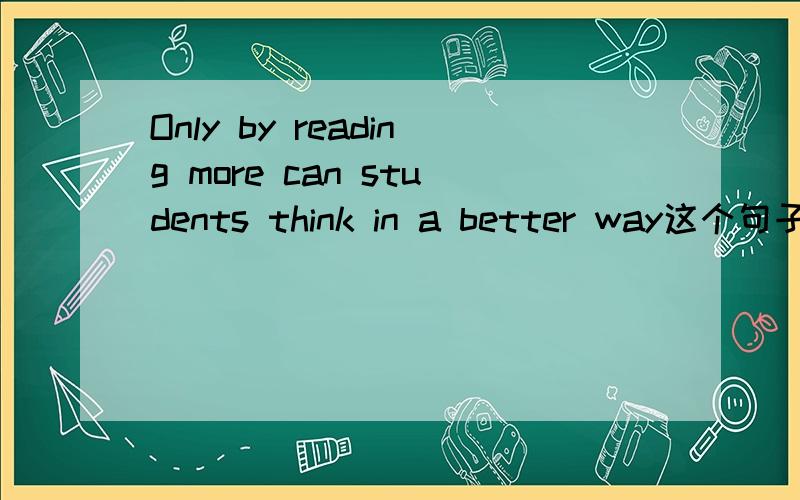 Only by reading more can students think in a better way这个句子怎么翻译,怎么分析呀?