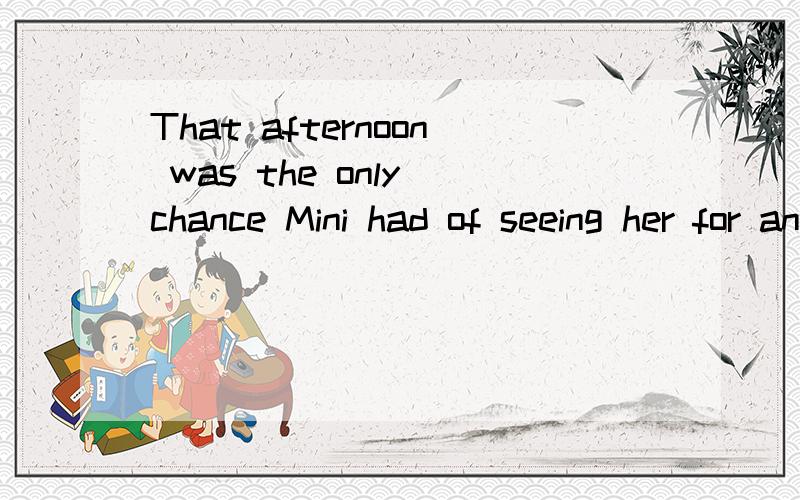 That afternoon was the only chance Mini had of seeing her for another five years.的汉语请帮忙翻译并划分结构成分