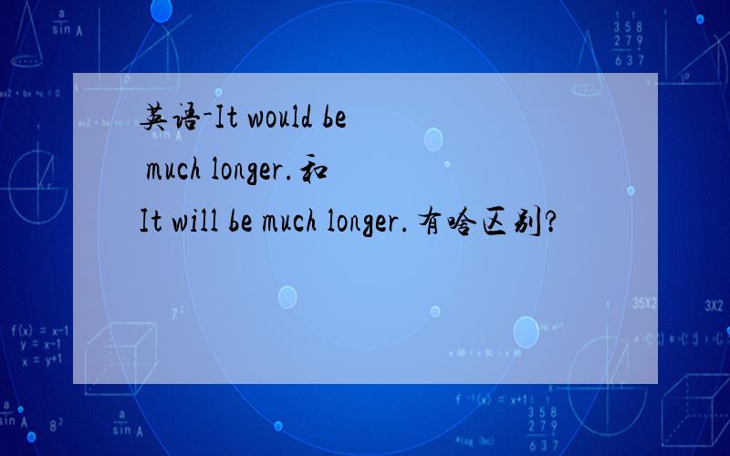 英语-It would be much longer.和It will be much longer.有啥区别?