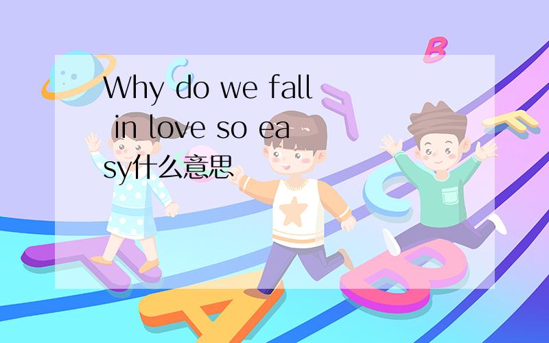 Why do we fall in love so easy什么意思