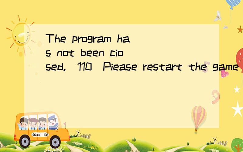 The program has not been ciosed.(110)Piease restart the game after reboot your computer
