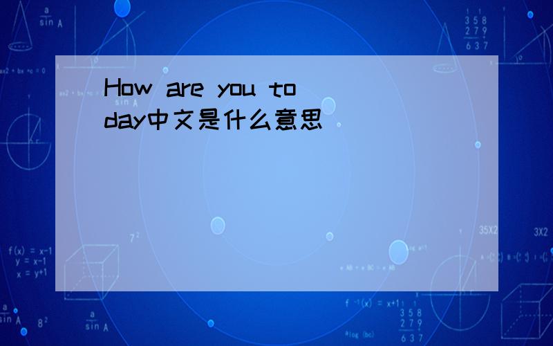 How are you today中文是什么意思
