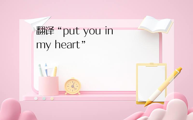 翻译“put you in my heart”