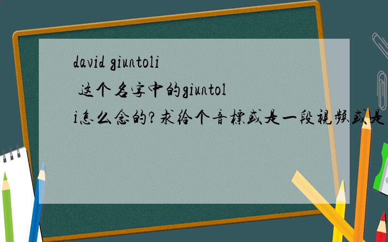 david giuntoli 这个名字中的giuntoli怎么念的?求给个音标或是一段视频或是声音