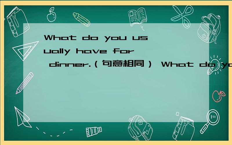 What do you usually have for dinner.（句意相同） What do you usually _____ _____ for dinner?