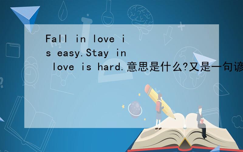 Fall in love is easy.Stay in love is hard.意思是什么?又是一句谚语哦.你们猜猜吧.