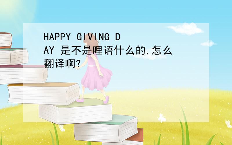 HAPPY GIVING DAY 是不是哩语什么的,怎么翻译啊?