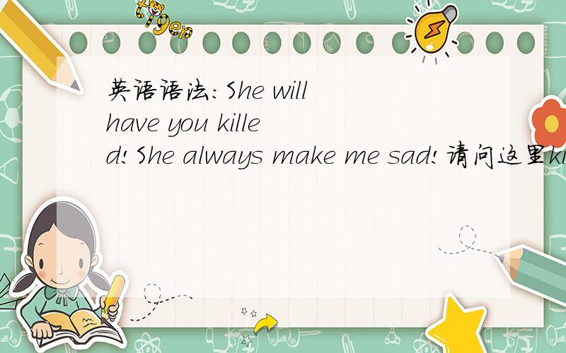 英语语法：She will have you killed!She always make me sad!请问这里killed 和 sad是作定语后置 还是作宾语补语?