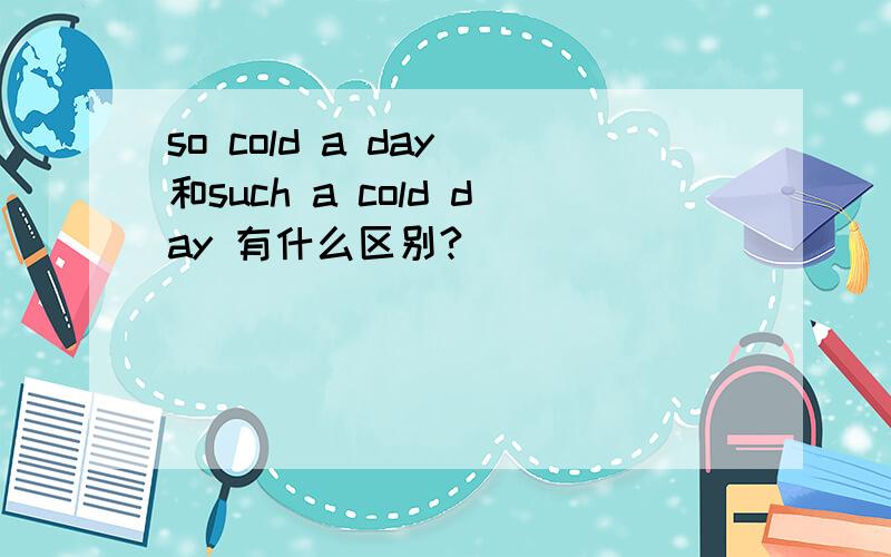 so cold a day 和such a cold day 有什么区别?
