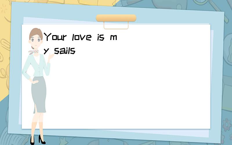 Your love is my sails