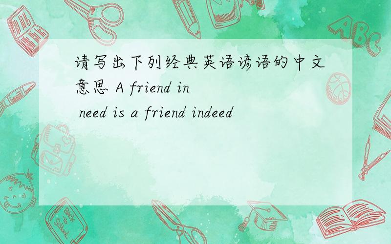 请写出下列经典英语谚语的中文意思 A friend in need is a friend indeed