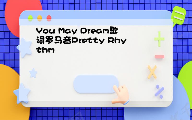 You May Dream歌词罗马音Pretty Rhythm