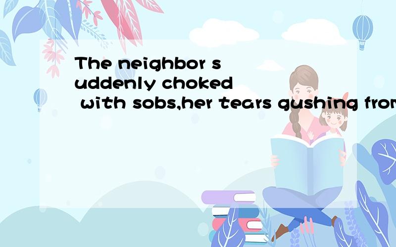 The neighbor suddenly choked with sobs,her tears gushing from her eyes这里 GUSH为什么要用现在分词?