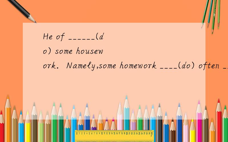 He of ______(do) some housework．Namely,some homework ____(do) often ______(do) by him．