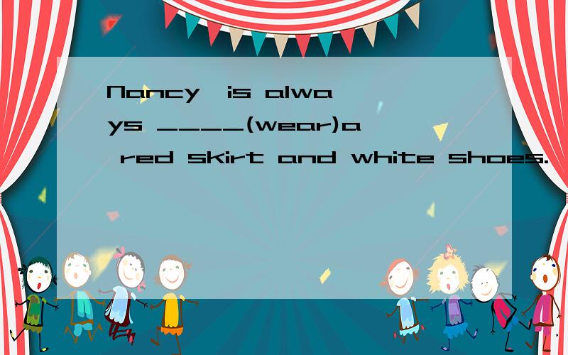 Nancy  is always ____(wear)a red skirt and white shoes.    适当形式填空最好说出理由