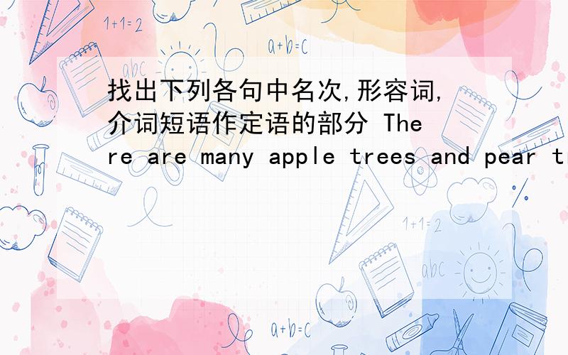 找出下列各句中名次,形容词,介词短语作定语的部分 There are many apple trees and pear trees.