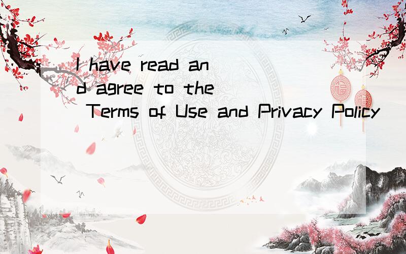 I have read and agree to the Terms of Use and Privacy Policy