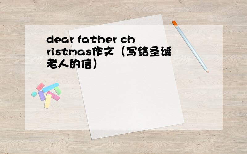 dear father christmas作文（写给圣诞老人的信）