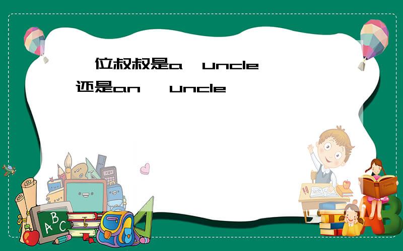 一位叔叔是a  uncle 还是an   uncle
