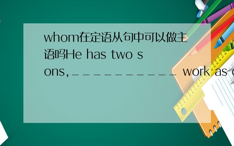 whom在定语从句中可以做主语吗He has two sons,__________ work as chemists.A.two of whom B.both of whom C.both of which D.all of whom