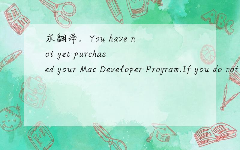 求翻译：You have not yet purchased your Mac Developer Program.If you do not purchase your program