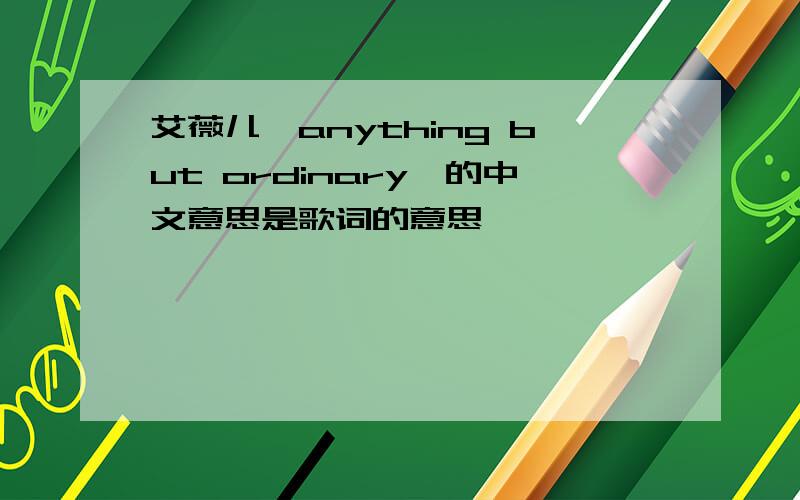 艾薇儿《anything but ordinary》的中文意思是歌词的意思