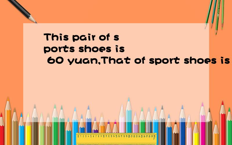 This pair of sports shoes is 60 yuan,That of sport shoes is 80 yuan(同义句