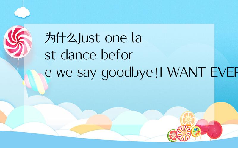 为什么Just one last dance before we say goodbye!I WANT EVERYDAY HAPPY!