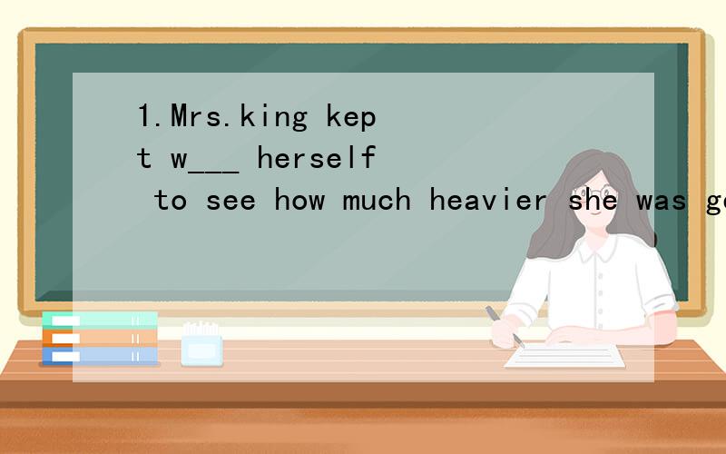 1.Mrs.king kept w___ herself to see how much heavier she was getting.2.This is really a humorous story.It makes all of us l___.3.The dictionary is quite u___.l use it all the time.4.The ice on the lake is a bit t___.you'd better not skate on it,or th