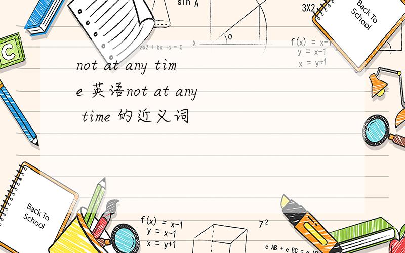 not at any time 英语not at any time 的近义词