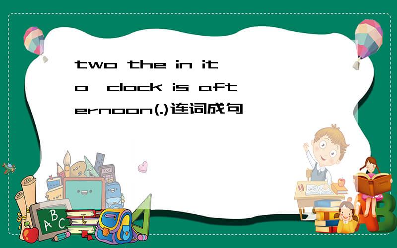 two the in it o'clock is afternoon(.)连词成句