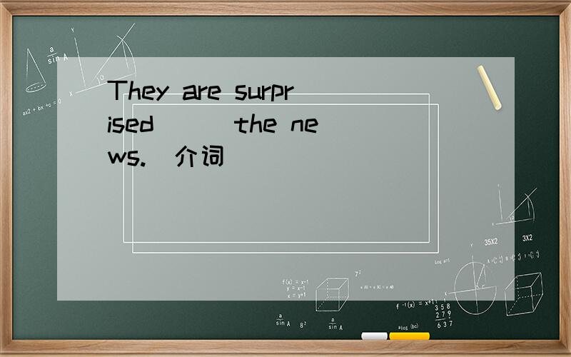 They are surprised __ the news.(介词)