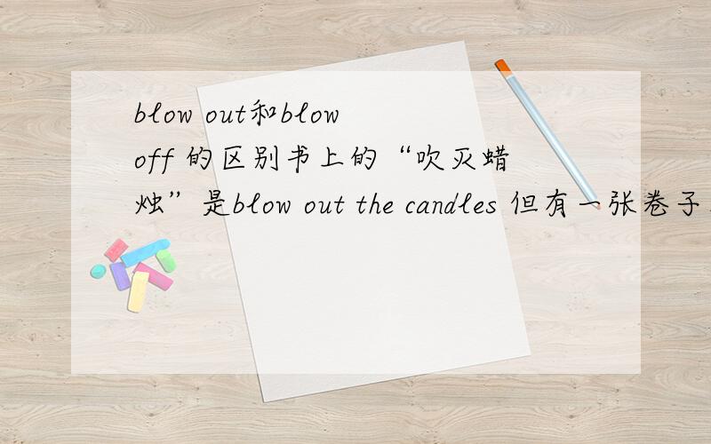 blow out和blow off 的区别书上的“吹灭蜡烛”是blow out the candles 但有一张卷子上是please blow the candles out.吹灭蜡烛到底应该怎么说?