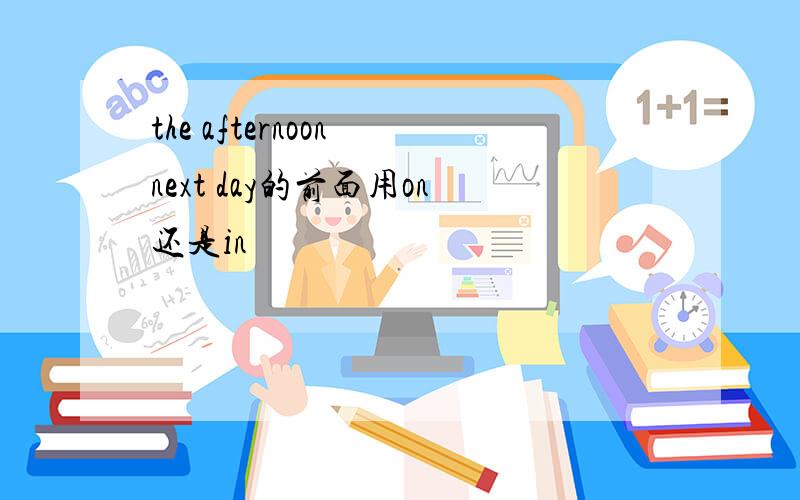 the afternoon next day的前面用on还是in