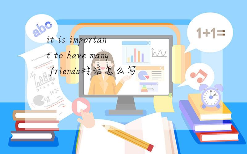 it is important to have many friends对话怎么写