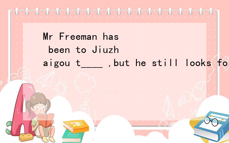Mr Freeman has been to Jiuzhaigou t____ ,but he still looks forward to a third chance