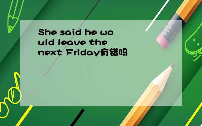She said he would leave the next Friday有错吗